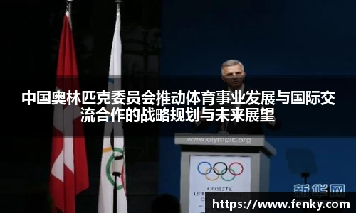 中国奥林匹克委员会推动体育事业发展与国际交流合作的战略规划与未来展望