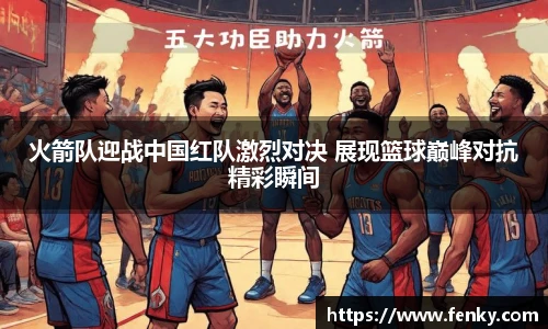 火箭队迎战中国红队激烈对决 展现篮球巅峰对抗精彩瞬间
