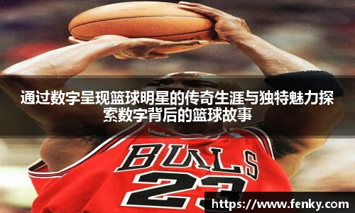 通过数字呈现篮球明星的传奇生涯与独特魅力探索数字背后的篮球故事