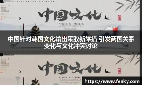 中国针对韩国文化输出采取新举措 引发两国关系变化与文化冲突讨论