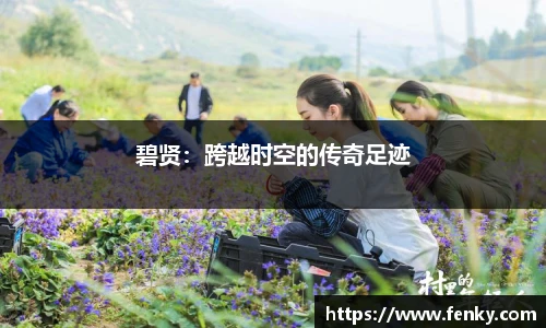 碧贤：跨越时空的传奇足迹