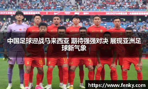 中国足球迎战马来西亚 期待强强对决 展现亚洲足球新气象