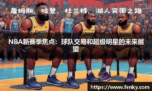 NBA新赛季焦点：球队交易和超级明星的未来展望