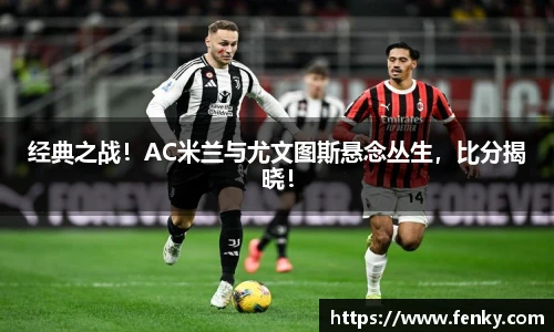 经典之战！AC米兰与尤文图斯悬念丛生，比分揭晓！
