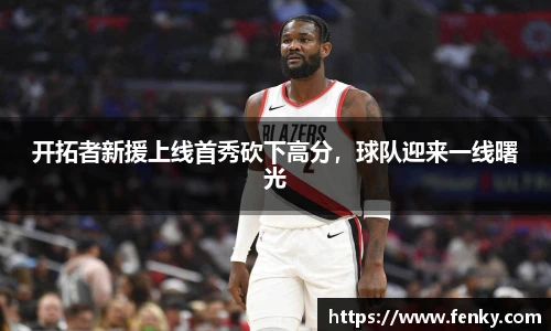 开拓者新援上线首秀砍下高分，球队迎来一线曙光