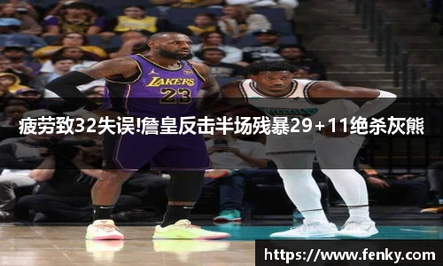 疲劳致32失误!詹皇反击半场残暴29+11绝杀灰熊