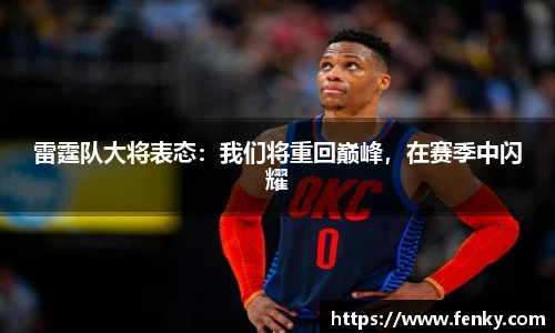 雷霆队大将表态：我们将重回巅峰，在赛季中闪耀