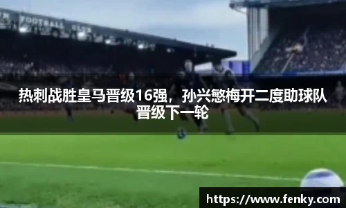 热刺战胜皇马晋级16强，孙兴慜梅开二度助球队晋级下一轮