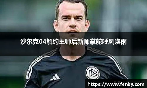 沙尔克04解约主帅后新帅掌舵呼风唤雨