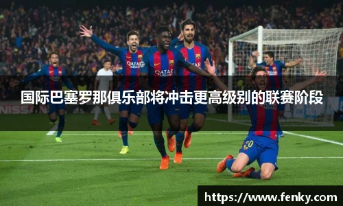 国际巴塞罗那俱乐部将冲击更高级别的联赛阶段