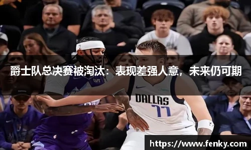 爵士队总决赛被淘汰：表现差强人意，未来仍可期