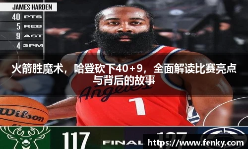 火箭胜魔术,哈登砍下40+9,全面解读比赛亮点与背后的故事