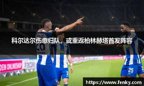 科尔达尔伤愈归队，或重返柏林赫塔首发阵容