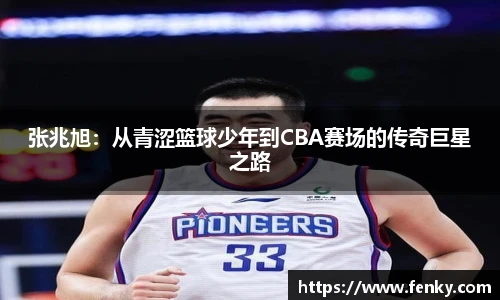 张兆旭：从青涩篮球少年到CBA赛场的传奇巨星之路