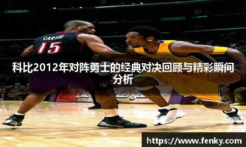 科比2012年对阵勇士的经典对决回顾与精彩瞬间分析