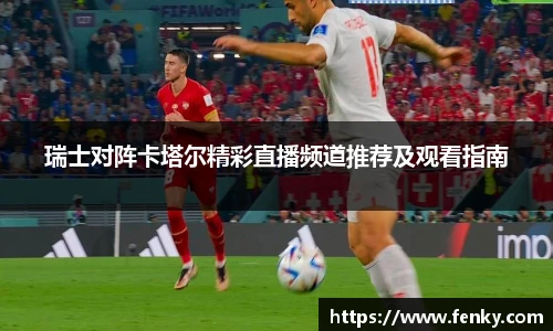 瑞士对阵卡塔尔精彩直播频道推荐及观看指南