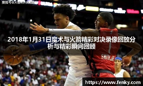 2018年1月31日魔术与火箭精彩对决录像回放分析与精彩瞬间回顾