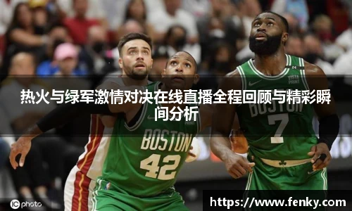 热火与绿军激情对决在线直播全程回顾与精彩瞬间分析
